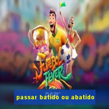 passar batido ou abatido